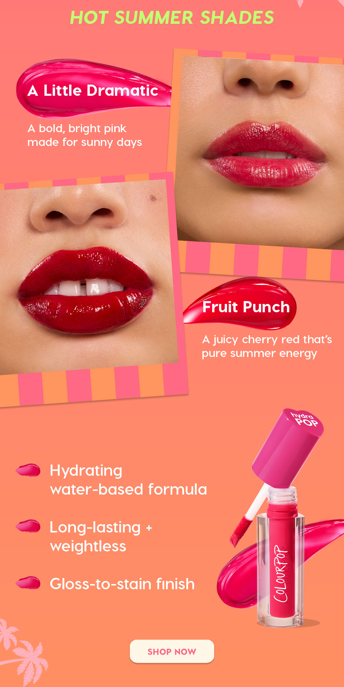 HOT SUMMER SHADES | A Little Dramatic: A bold, bright pink made for sunny days | Fruit Punch: A juicy cherry red that's pure summer energy | Hydrating water-based formula, Long-lasting + weightless, Gloss-to-stain finish | SHOP NOW