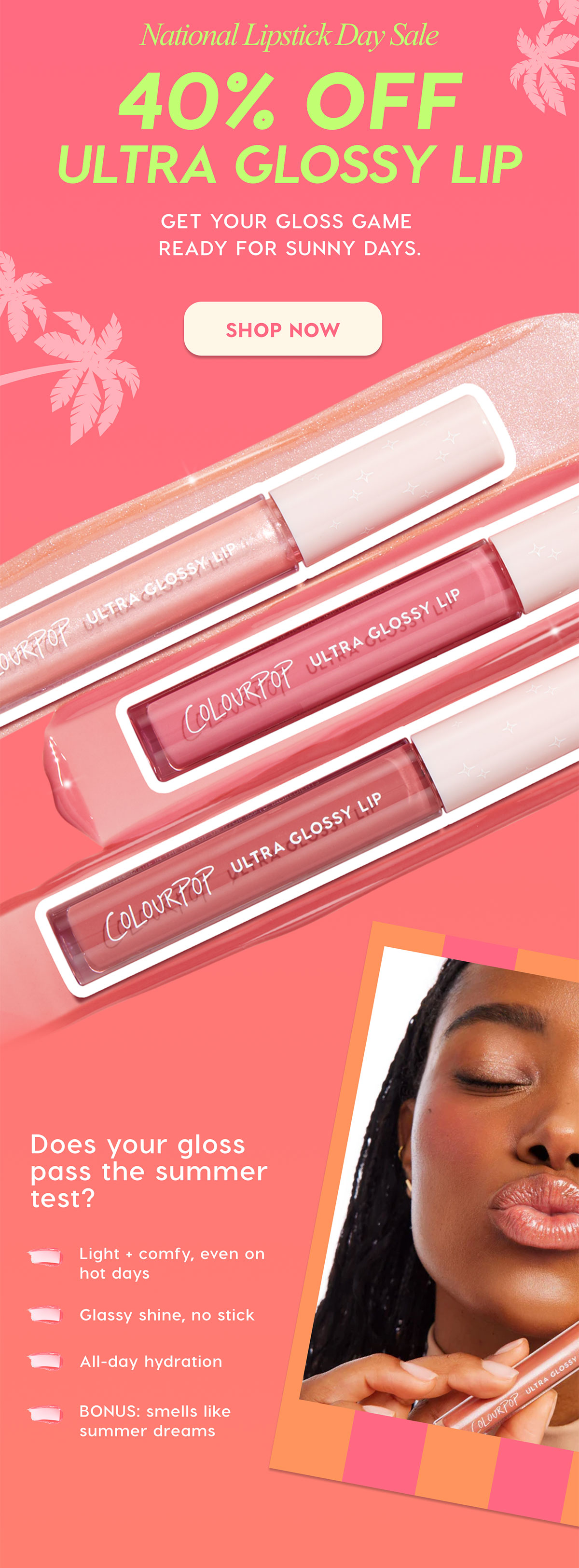National Lipstick Day Sale: 40% Off Ultra Glossy Lip | Get your gloss game ready for sunny days. SHOP NOW | Does your gloss pass the summer test?