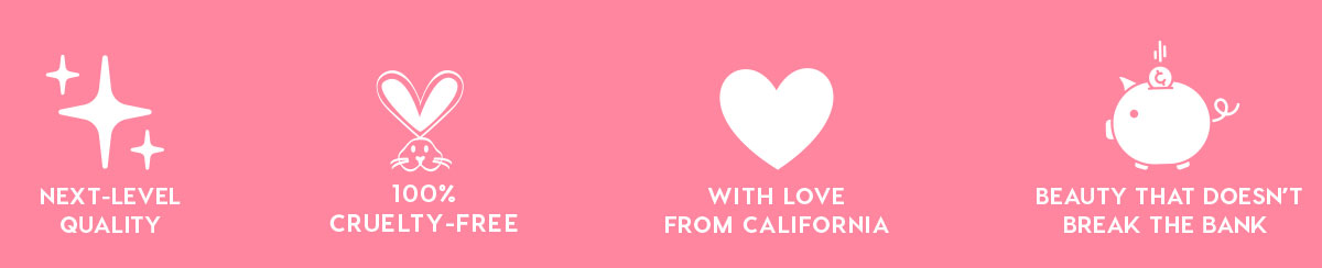 NEXT-LEVEL QUALITY - 100% CRUELTY-FREE - WITH LOVE FROM CALIFORNIA - BEAUTY THAT DOESN'T BREAK THE BANK