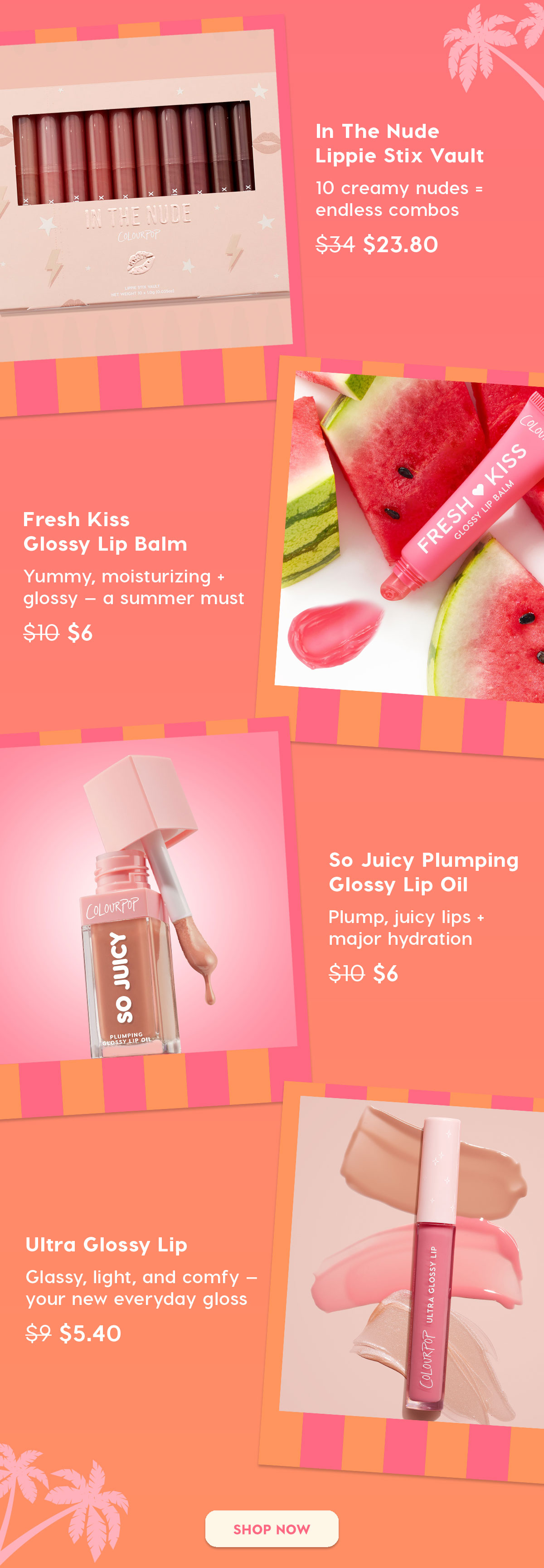 In the Nude Lippie Stix Vault: 10 creamy nudes = endless combos | Fresh Kiss Glossy Lip Balm: Yummy, moisturizing + glossy - a summer must | So Juicy Plumping Glossy Lip Oil: Plump, juicy lips + major hydration | Ultra Glossy Lip: Glassy, light, and comfy - your new everyday gloss | SHOP NOW