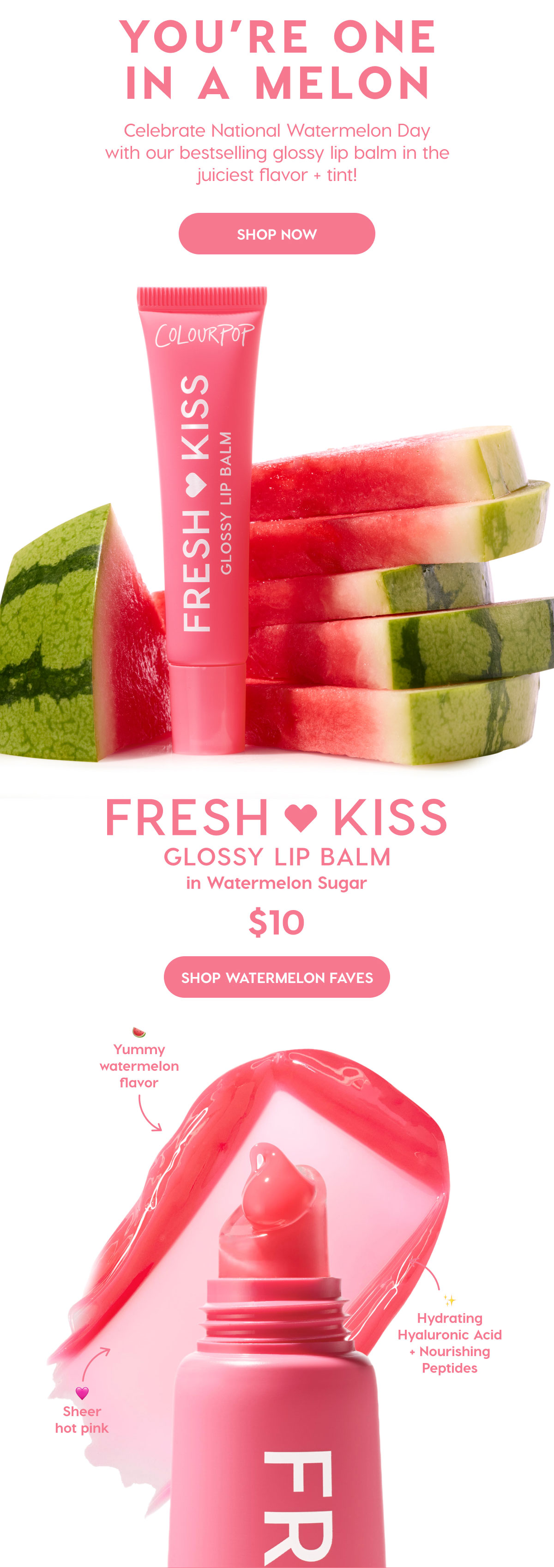YOU'RE ONE IN A MELON - CELEBRATE NATIONAL WATERMELON DAY WITH OUR BESTSELLING GLOSSY LIP BALM IN THE JUICIEST FLAVOR + TINT! SHOP FRESH KISS GLOSSY BALM IN WATERMELON SUGAR