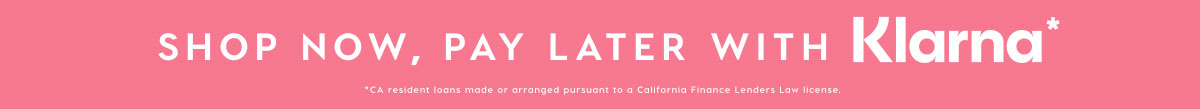 SHOP NOW, PAY LATER WITH KLARNA*