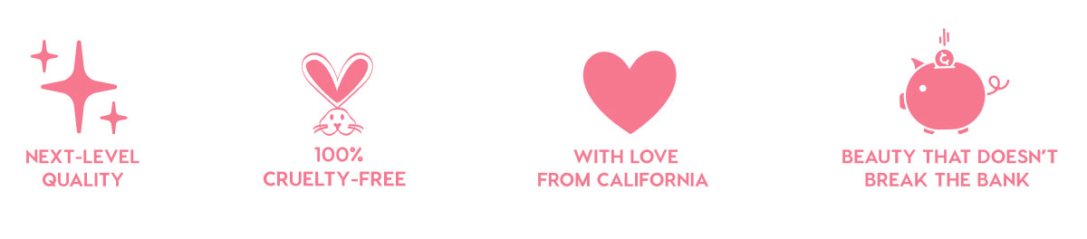 NEXT-LEVEL QUALITY - 100% CRUELTY-FREE - WITH LOVE FROM CALIFORNIA - BEAUTY THAT DOESN'T BREAK THE BANK