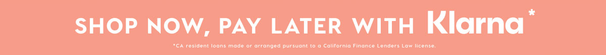 SHOP NOW, PAY LATER WITH KLARNA*