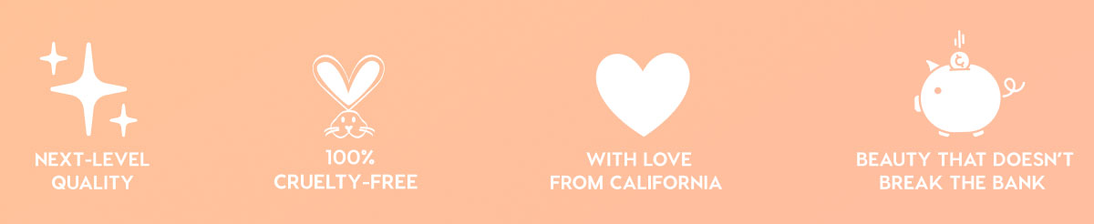 NEXT-LEVEL QUALITY - 100% CRUELTY-FREE - WITH LOVE FROM CALIFORNIA - BEAUTY THAT DOESN'T BREAK THE BANK