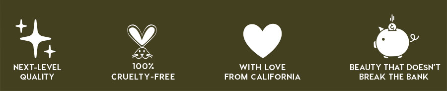 NEXT-LEVEL QUALITY - 100% CRUELTY-FREE - WITH LOVE FROM CALIFORNIA - BEAUTY THAT DOESN'T BREAK THE BANK