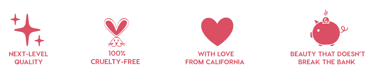 NEXT-LEVEL QUALITY - 100% CRUELTY-FREE - WITH LOVE FROM CALIFORNIA - BEAUTY THAT DOESN'T BREAK THE BANK