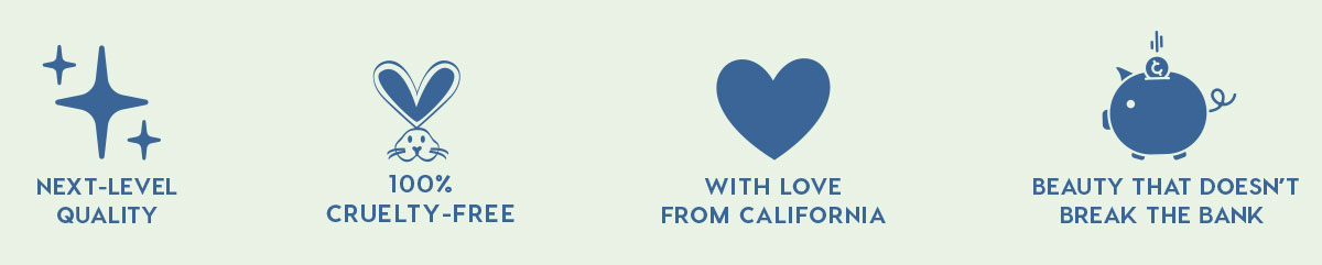 NEXT-LEVEL QUALITY - 100% CRUELTY-FREE - WITH LOVE FROM CALIFORNIA - BEAUTY THAT DOESN'T BREAK THE BANK