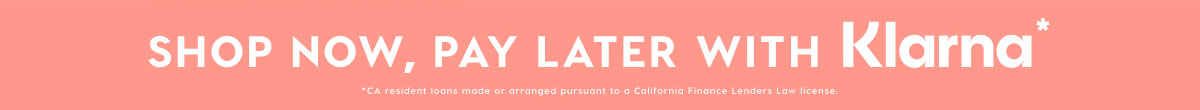 SHOP NOW, PAY LATER WITH KLARNA*