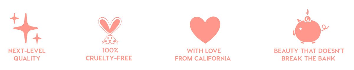 NEXT-LEVEL QUALITY - 100% CRUELTY-FREE - WITH LOVE FROM CALIFORNIA - BEAUTY THAT DOESN'T BREAK THE BANK