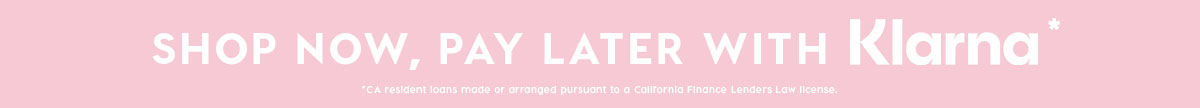 SHOP NOW, PAY LATER WITH KLARNA*