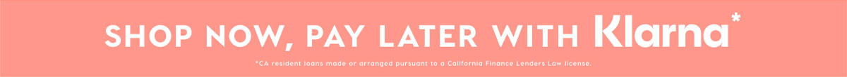 SHOP NOW, PAY LATER WITH KLARNA*