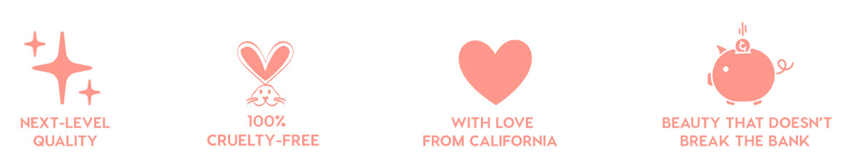 NEXT-LEVEL QUALITY - 100% CRUELTY-FREE - WITH LOVE FROM CALIFORNIA - BEAUTY THAT DOESN'T BREAK THE BANK