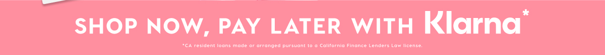 SHOP NOW, PAY LATER WITH KLARNA*