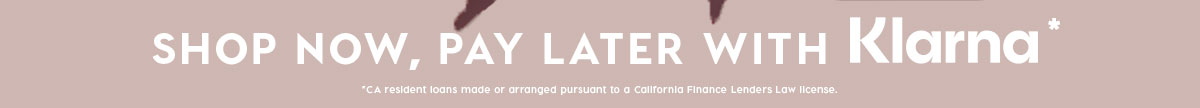 SHOP NOW, PAY LATER WITH KLARNA*