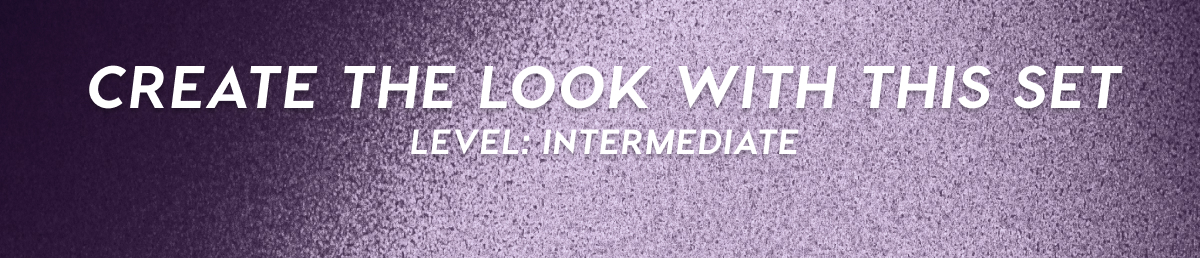 CREATE THE LOOK WITH THIS SET | LEVEL: INTERMEDIATE