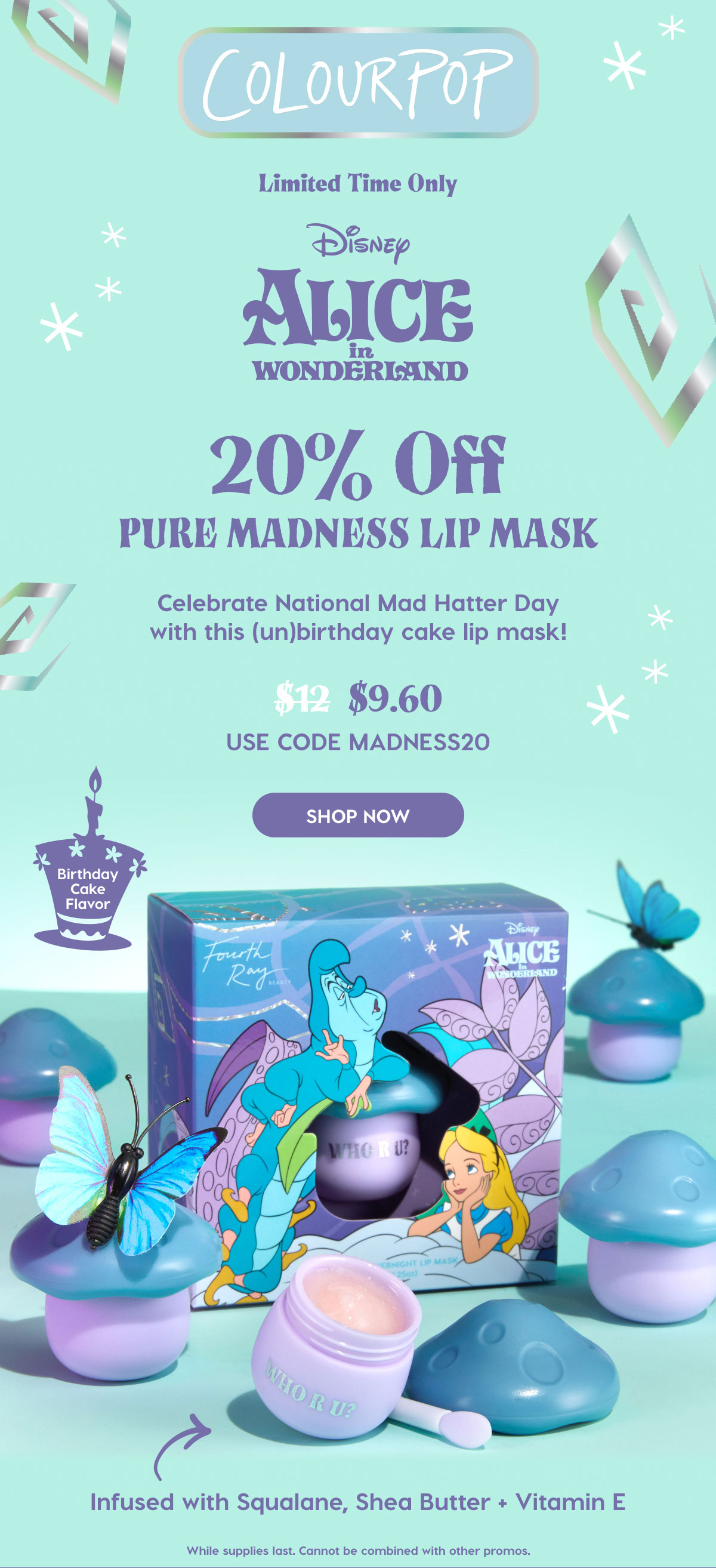 ColourPop | Limited Time Only: Disney Alice in Wonderland, 20% OFF Pure Madness Lip Mask. Celebrate National Mad Hatter Day with this (un)birthday cake lip mask! Was $12, now $9.60. Use code MADNESS20. SHOP NOW