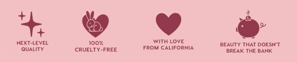 NEXT-LEVEL QUALITY - 100% CRUELTY-FREE - WITH LOVE FROM CALIFORNIA - BEAUTY THAT DOESN'T BREAK THE BANK