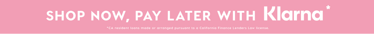 SHOP NOW, PAY LATER WITH KLARNA*