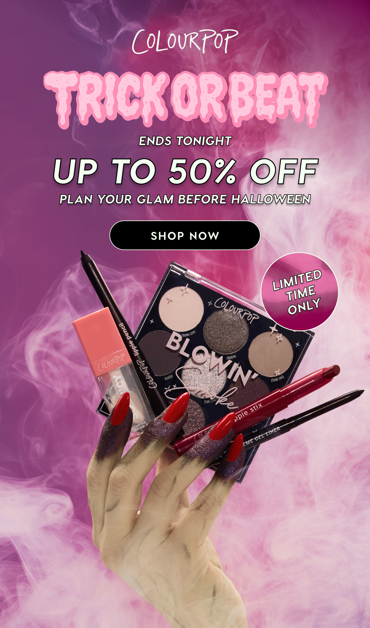 ColourPop | ENDS TONIGHT! TRICK OR BEAT: UP TO 50% OFF | Play your glam before Halloween! Shop Now. Limited Time Only