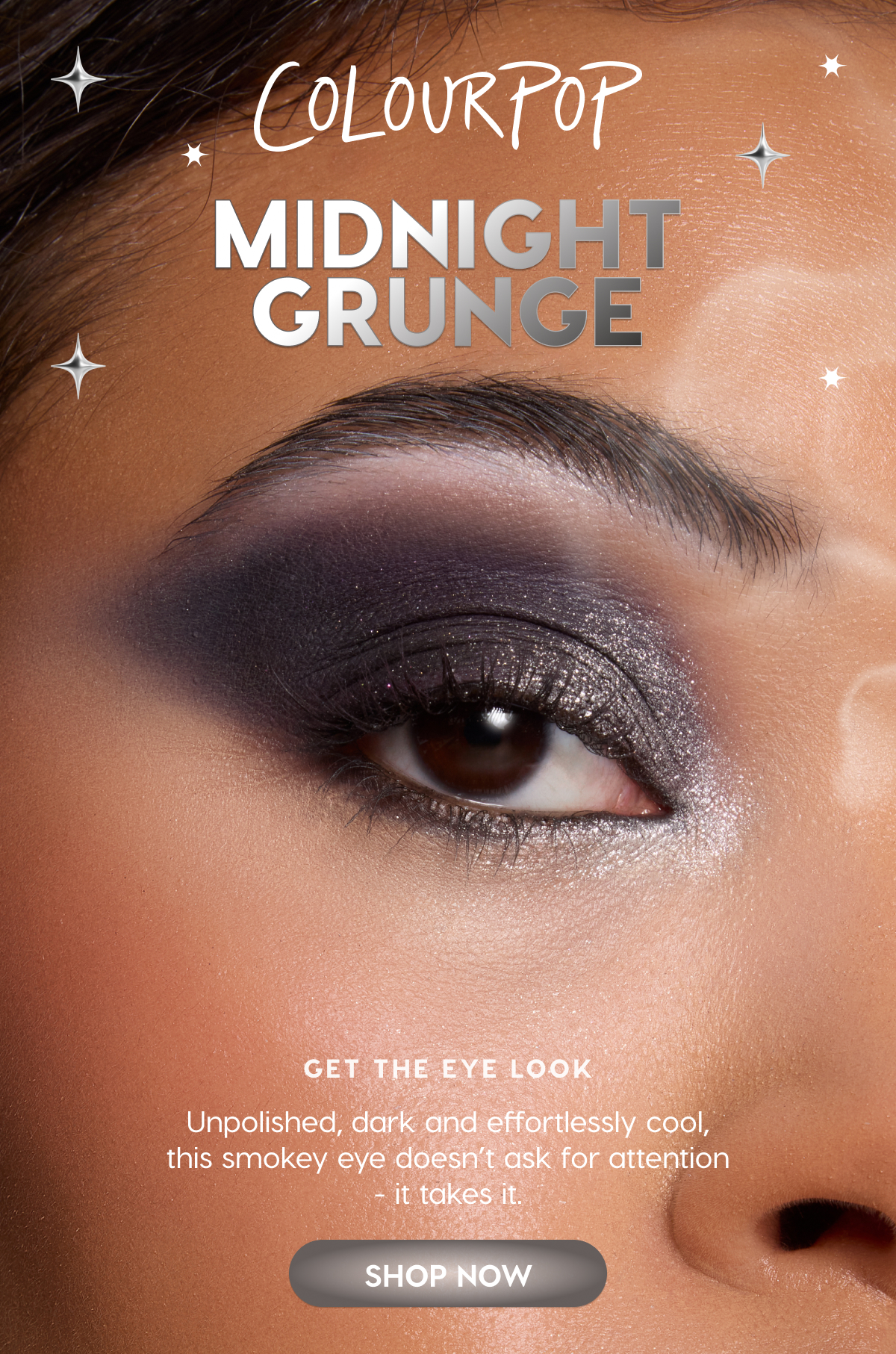 ColourPop | COLOUR OF THE MONTH: MIDNIGHT GRUNGE | Get the Eye Look: Unpolished, dark and effortlessly cool, this smokey eye doesn't ask for attention - it takes it. SHOP NOW ColourPop | COLOUR OF THE MONTH: MIDNIGHT GRUNGE | Get the Eye Look: Unpolished, dark and effortlessly cool, this smokey eye doesn't ask for attention - it takes it. SHOP NOW