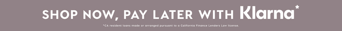 SHOP NOW, PAY LATER WITH KLARNA* SHOP NOW, PAY LATER WITH KLARNA*