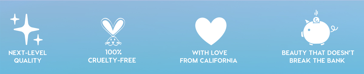 NEXT-LEVEL QUALITY - 100% CRUELTY-FREE - WITH LOVE FROM CALIFORNIA - BEAUTY THAT DOESN'T BREAK THE BANK