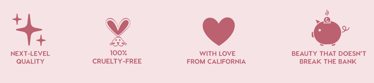 NEXT-LEVEL QUALITY - 100% CRUELTY-FREE - WITH LOVE FROM CALIFORNIA - BEAUTY THAT DOESN'T BREAK THE BANK