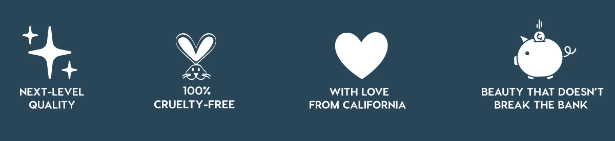 NEXT-LEVEL QUALITY - 100% CRUELTY-FREE - WITH LOVE FROM CALIFORNIA - BEAUTY THAT DOESN'T BREAK THE BANK