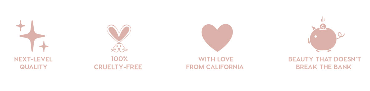 NEXT-LEVEL QUALITY - 100% CRUELTY-FREE - WITH LOVE FROM CALIFORNIA - BEAUTY THAT DOESN'T BREAK THE BANK