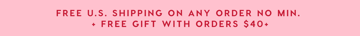 FREE US SHIPPING ON ANY ORDER NO MIN. + FREE GIFT WITH ORDERS $40+