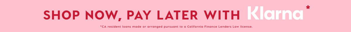 SHOP NOW, PAY LATER WITH KLARNA*