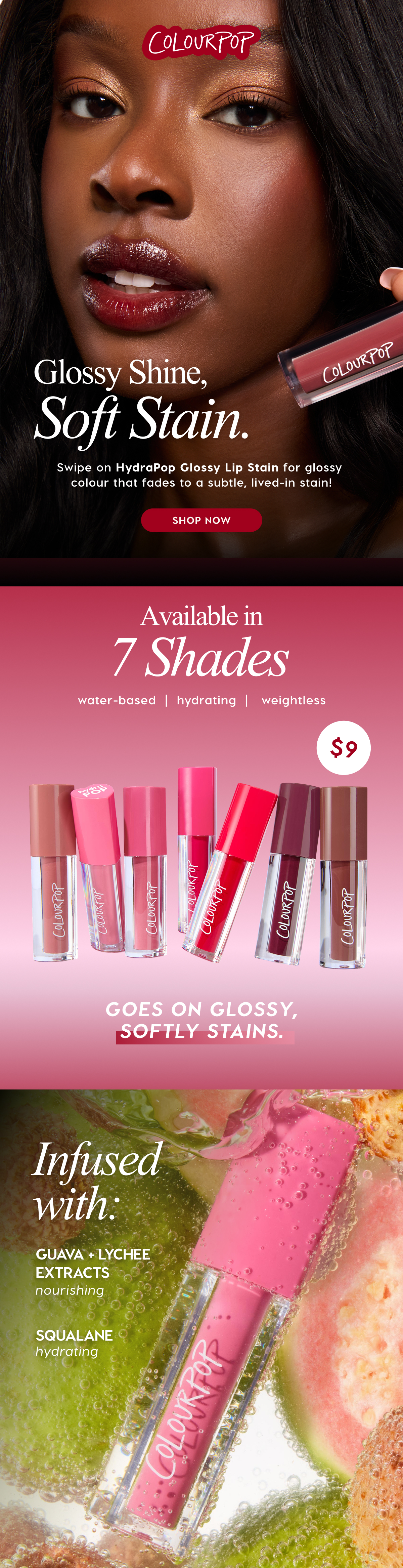 ColourPop | Glossy Shine, Soft Stain. Swipe on HydraPop Glossy Lip Stain for a glossy colour that fades to a subtle, lived-in stain! SHOP NOW. | Available in 7 Shades $9