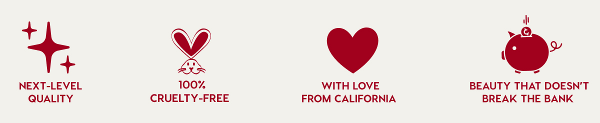 NEXT-LEVEL QUALITY - 100% CRUELTY-FREE - WITH LOVE FROM CALIFORNIA - BEAUTY THAT DOESN'T BREAK THE BANK