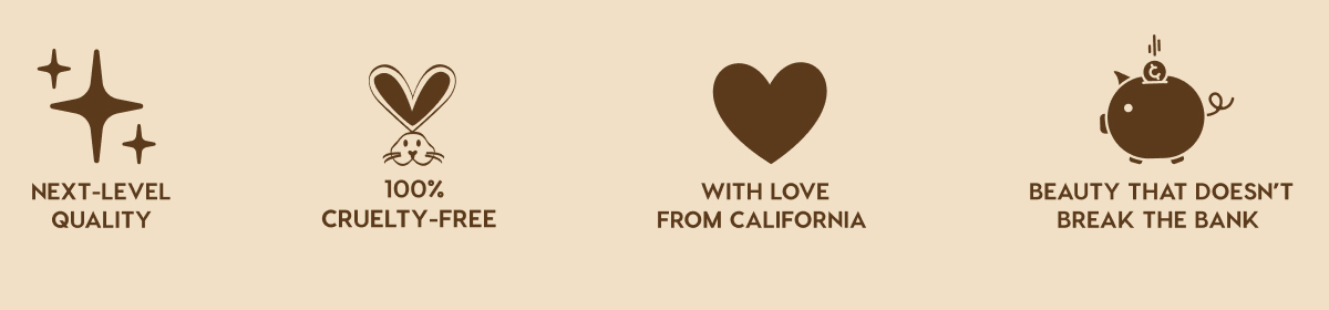 NEXT-LEVEL QUALITY - 100% CRUELTY-FREE - WITH LOVE FROM CALIFORNIA - BEAUTY THAT DOESN'T BREAK THE BANK