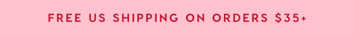 FREE US SHIPPING ON ANY ORDER NO MIN. + FREE GIFT WITH ORDERS $40+ FREE US SHIPPING ON ANY ORDER NO MIN. + FREE GIFT WITH ORDERS $40+