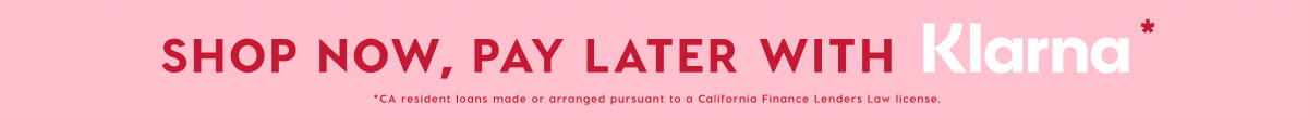 SHOP NOW, PAY LATER WITH KLARNA* SHOP NOW, PAY LATER WITH KLARNA*