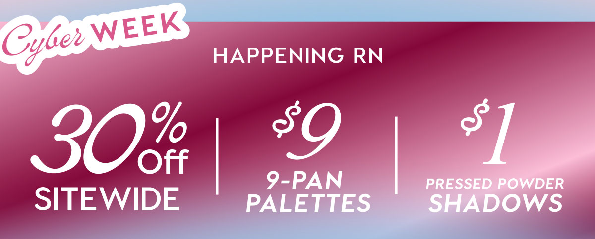 Cyber Week Happening RN: 30% Off Sitewide | $9 9-pan palettes | $1 Pressed Powder Shadows