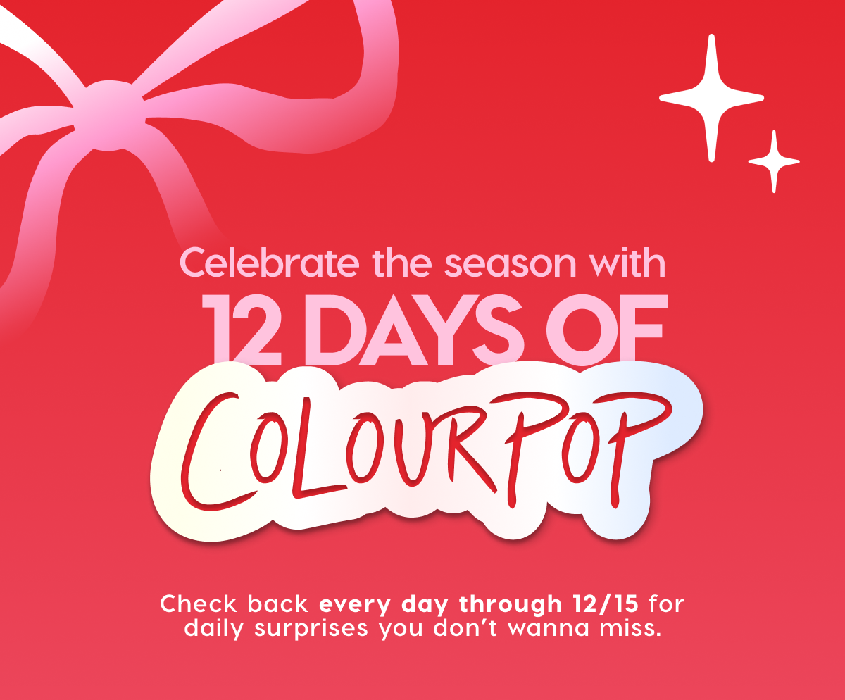 ColourPop Advent Calendar: Celebrate the season with 12 days of ColourPop | Check back every day through Dec 15th for daily surprises you won't wanna miss. Shop Now