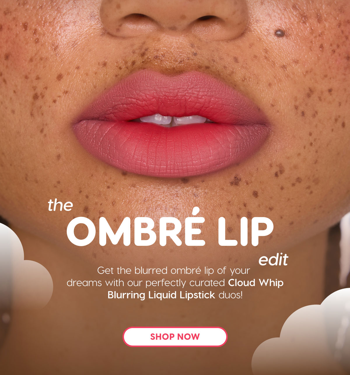 the Ombre Lip Edit: Get the blurred ombre lip of your dreams with our perfectly curated Cloud Whip Blurring Liquid Lipstick Duos! SHOP NOW