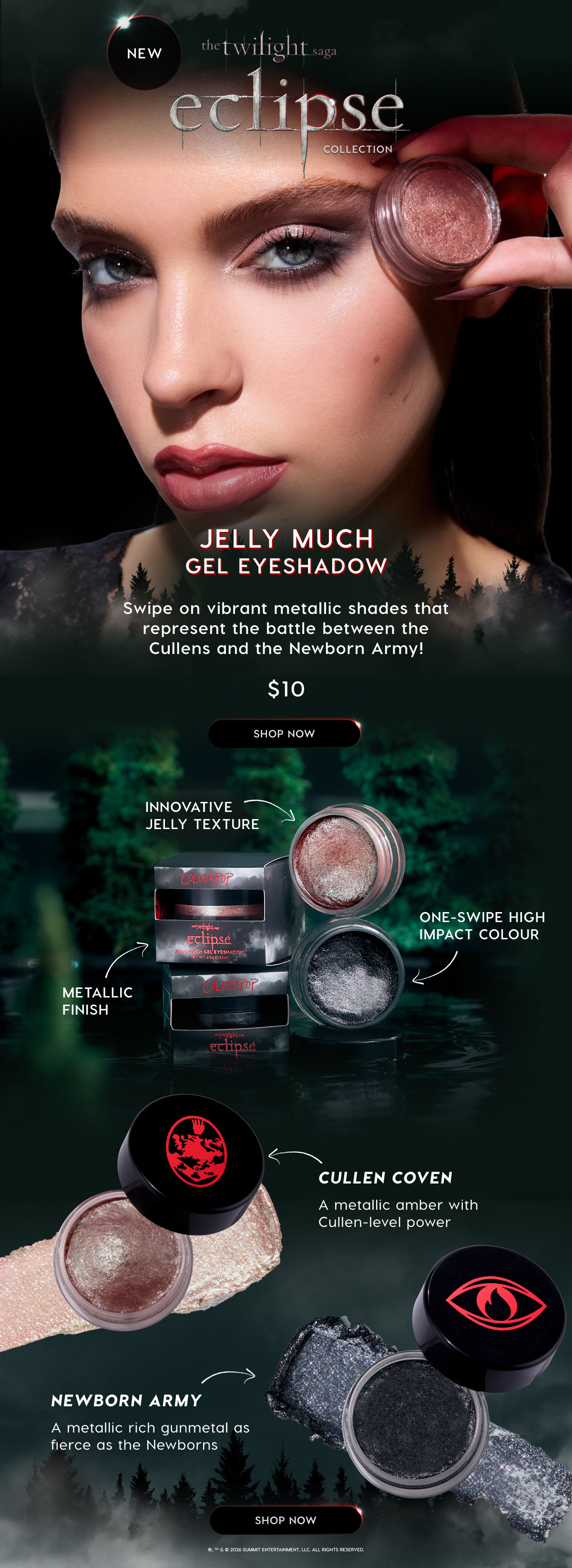The Twilight Saga: Eclipse Collection | Jelly Much Gel Eyeshadow - Swipe on vibrant metallic shades that represent the battle between the Cullens and the Newborn Army! $10 each. SHOP NOW. The Twilight Saga: Eclipse Collection | Jelly Much Gel Eyeshadow - Swipe on vibrant metallic shades that represent the battle between the Cullens and the Newborn Army! $10 each. SHOP NOW.
