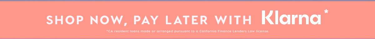 SHOP NOW, PAY LATER WITH KLARNA* SHOP NOW, PAY LATER WITH KLARNA*