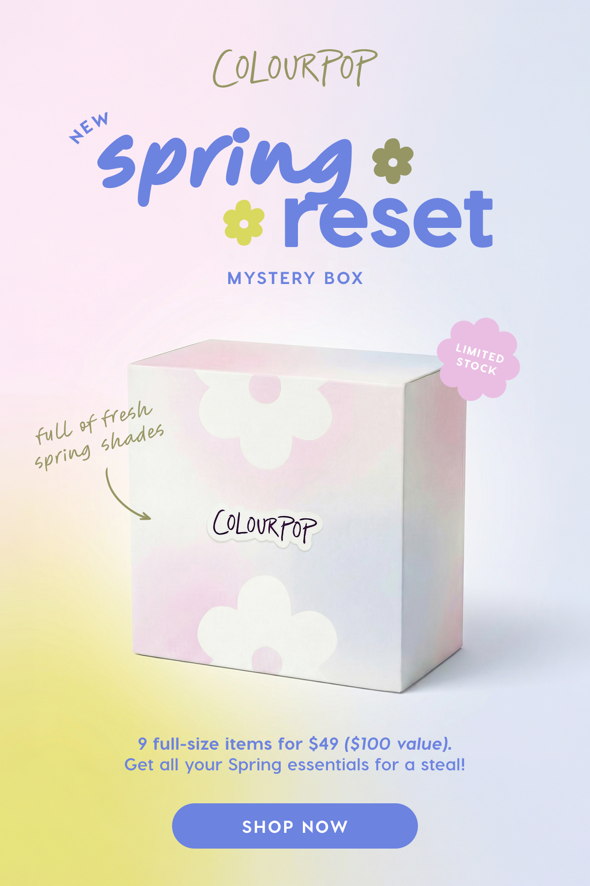 ColourPop | NEW Spring Reset Mystery Box. Limited Stock. 9 full-size items for $49 ($100 value). Get all your Spring essentials for a steal! SHOP NOW ColourPop | NEW Spring Reset Mystery Box. Limited Stock. 9 full-size items for $49 ($100 value). Get all your Spring essentials for a steal! SHOP NOW