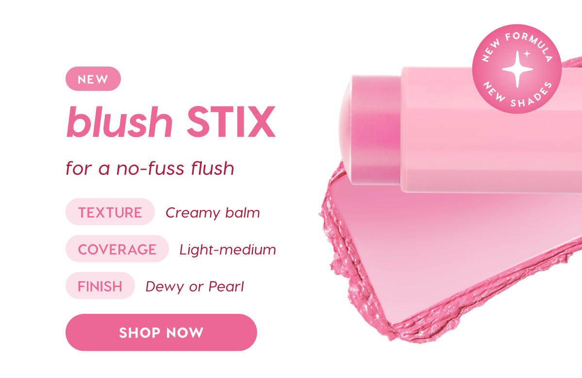 NEW blush STIX for a no-fuss flush. Texture: creamy balm. Coverage: light-medium. Finish: dewy or pearl. SHOP NOW