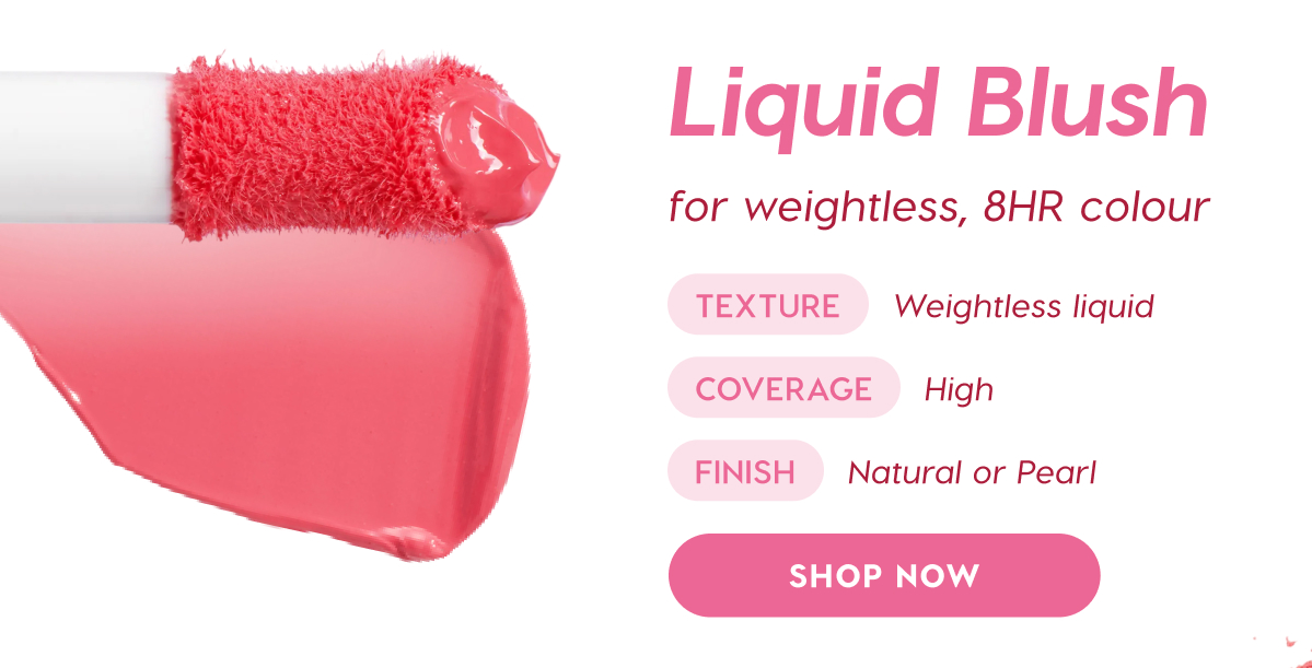 Liquid Blush for a weightless, 8HR colour. Texture: weightless liquid. Coverage: high. Finish: natural or pearl. SHOP NOW