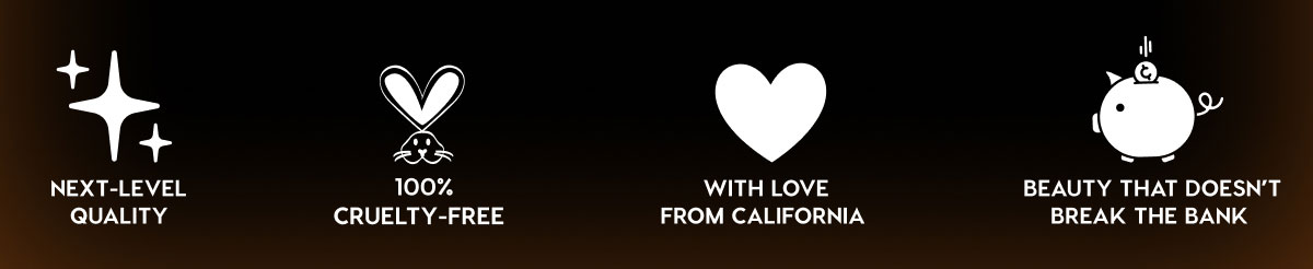 NEXT-LEVEL QUALITY - 100% CRUELTY-FREE - WITH LOVE FROM CALIFORNIA - BEAUTY THAT DOESN'T BREAK THE BANK