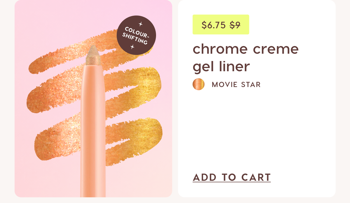Chrome Creme Gel Liner $6.75. Was $9 Shop Now Chrome Creme Gel Liner $6.75. Was $9 Shop Now