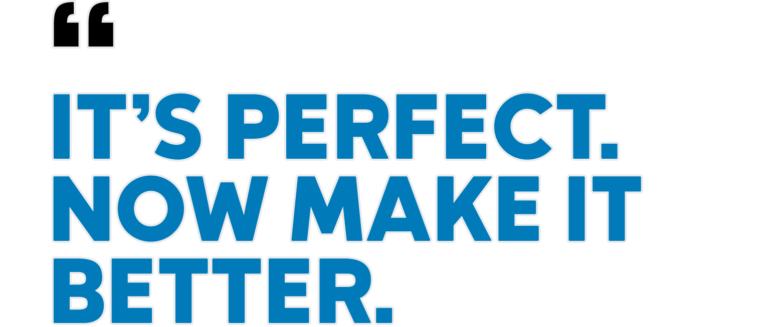 It's perfect. Now make it better. 