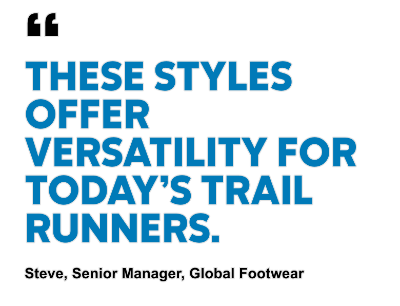 THESE STYLES OFFER VERSATILITY FOR TODAY'S TRAIL RUNNERS