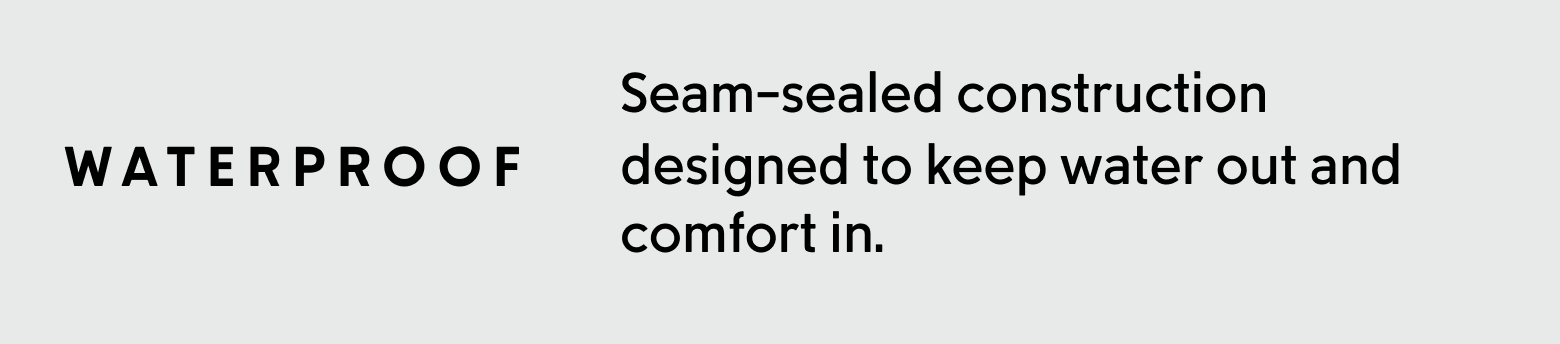 Waterproof. Seam-sealed construction designed to keep water out and comfort in.